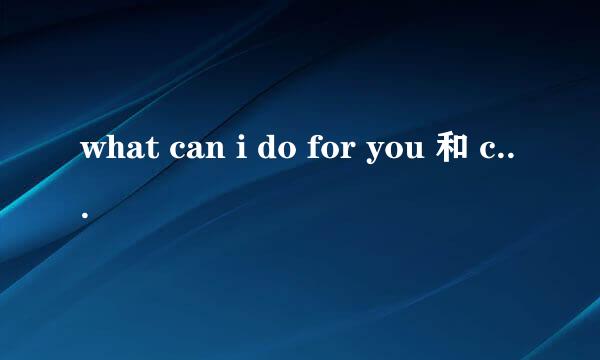 what can i do for you 和 can i help you 情景交际题,怎么选择呢