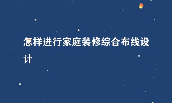 怎样进行家庭装修综合布线设计