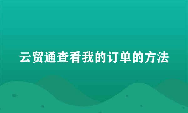 云贸通查看我的订单的方法