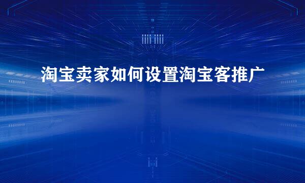 淘宝卖家如何设置淘宝客推广