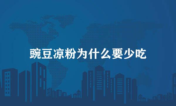豌豆凉粉为什么要少吃
