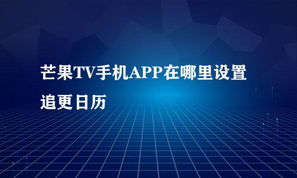 芒果TV手机APP在哪里设置追更日历