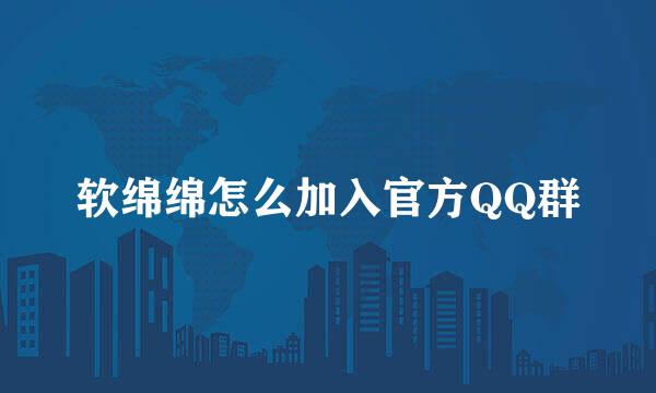 软绵绵怎么加入官方QQ群