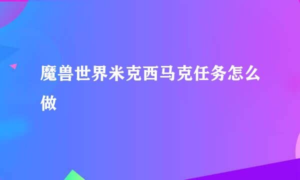 魔兽世界米克西马克任务怎么做