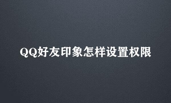 QQ好友印象怎样设置权限