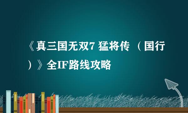 《真三国无双7 猛将传 （国行）》全IF路线攻略