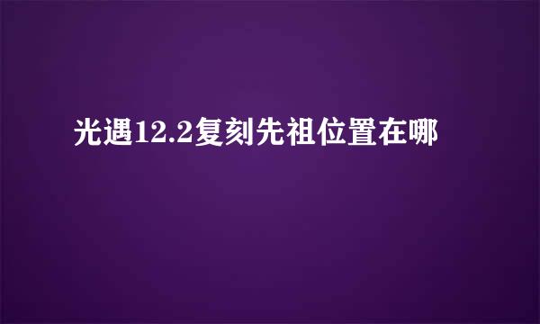光遇12.2复刻先祖位置在哪