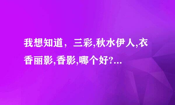 我想知道，三彩,秋水伊人,衣香丽影,香影,哪个好? 求高手相助！