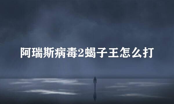 阿瑞斯病毒2蝎子王怎么打