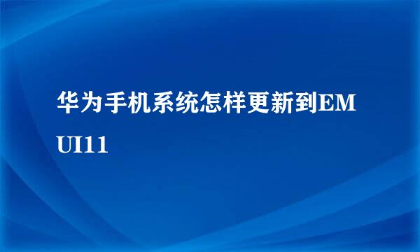 华为手机系统怎样更新到EMUI11