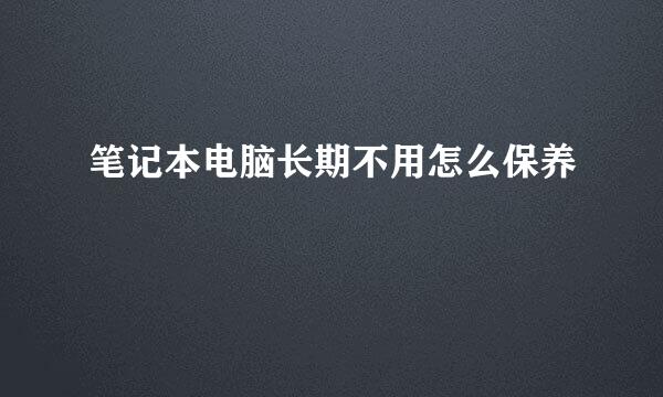 笔记本电脑长期不用怎么保养