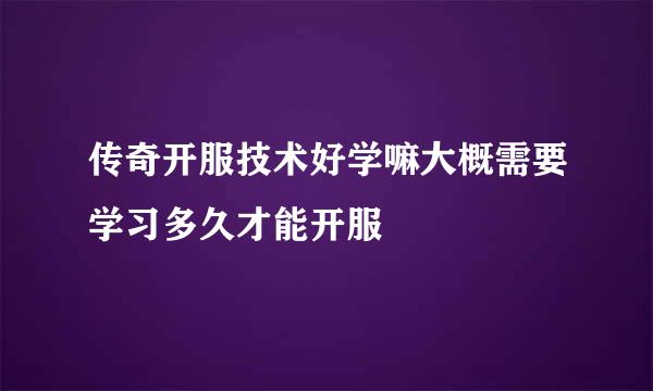 传奇开服技术好学嘛大概需要学习多久才能开服