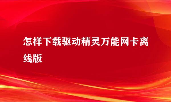 怎样下载驱动精灵万能网卡离线版