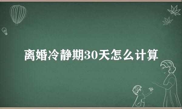离婚冷静期30天怎么计算