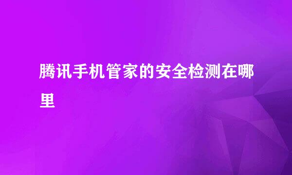 腾讯手机管家的安全检测在哪里