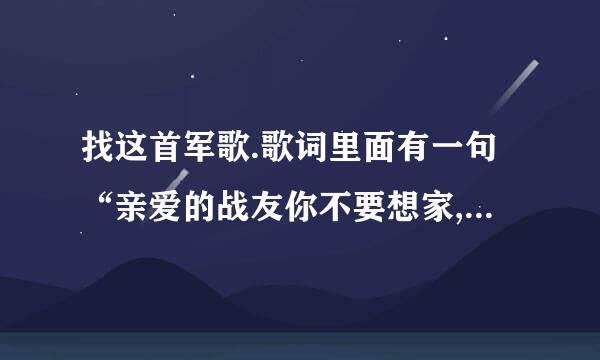 找这首军歌.歌词里面有一句“亲爱的战友你不要想家,不要想妈妈”