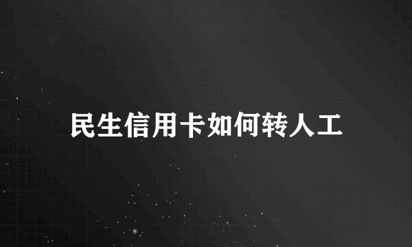 民生信用卡如何转人工