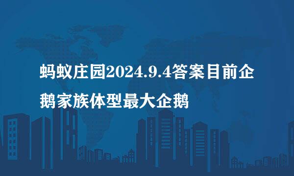 蚂蚁庄园2024.9.4答案目前企鹅家族体型最大企鹅