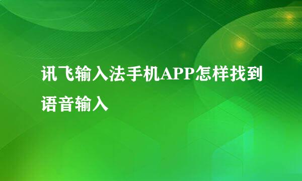 讯飞输入法手机APP怎样找到语音输入