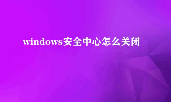 windows安全中心怎么关闭