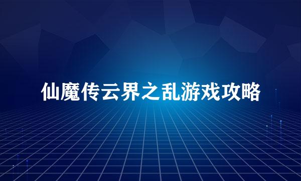 仙魔传云界之乱游戏攻略