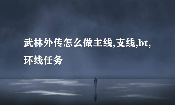 武林外传怎么做主线,支线,bt,环线任务