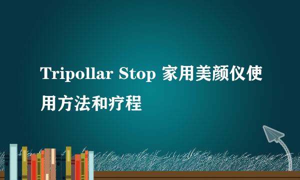 Tripollar Stop 家用美颜仪使用方法和疗程