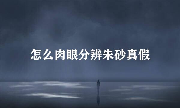 怎么肉眼分辨朱砂真假
