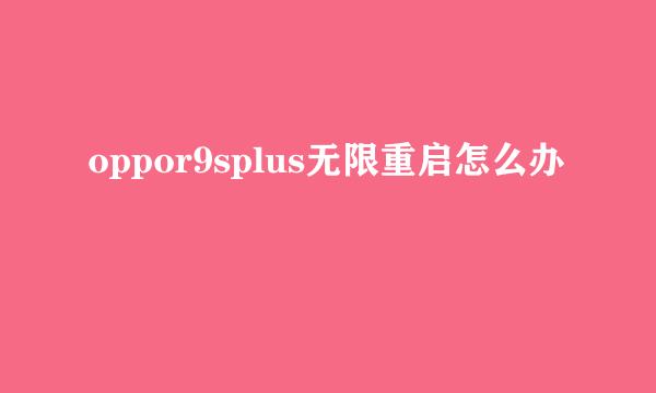oppor9splus无限重启怎么办