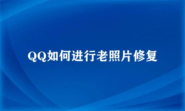 QQ如何进行老照片修复
