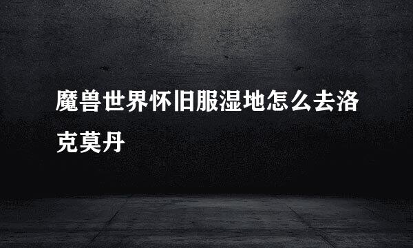 魔兽世界怀旧服湿地怎么去洛克莫丹