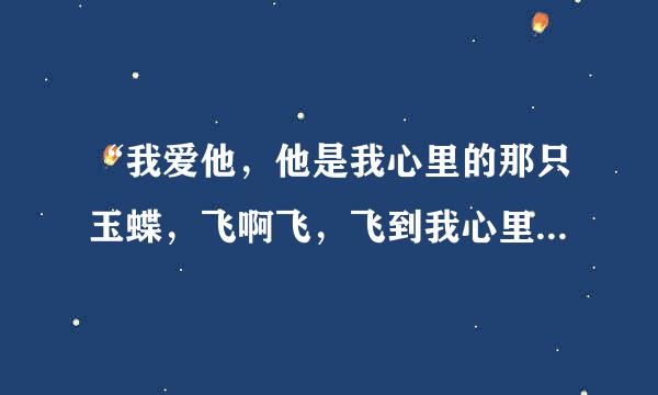 “我爱他，他是我心里的那只玉蝶，飞啊飞，飞到我心里面化成茧”是哪首歌的歌词