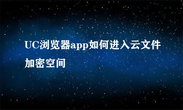 UC浏览器app如何进入云文件加密空间