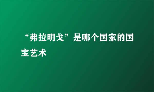 “弗拉明戈”是哪个国家的国宝艺术