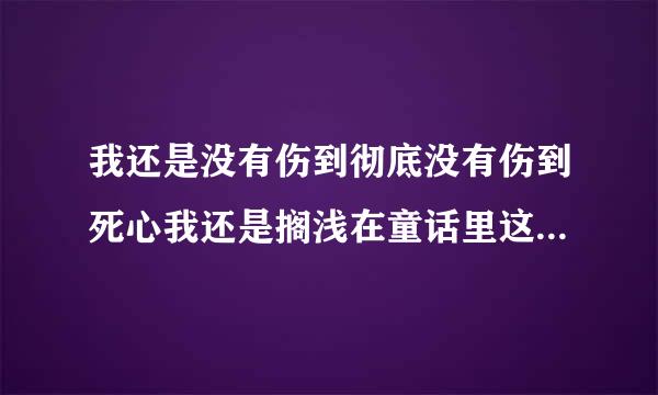 我还是没有伤到彻底没有伤到死心我还是搁浅在童话里这是什么歌曲的歌词