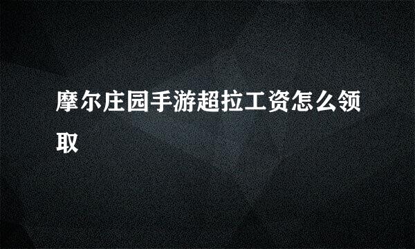 摩尔庄园手游超拉工资怎么领取