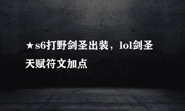 ★s6打野剑圣出装，lol剑圣天赋符文加点