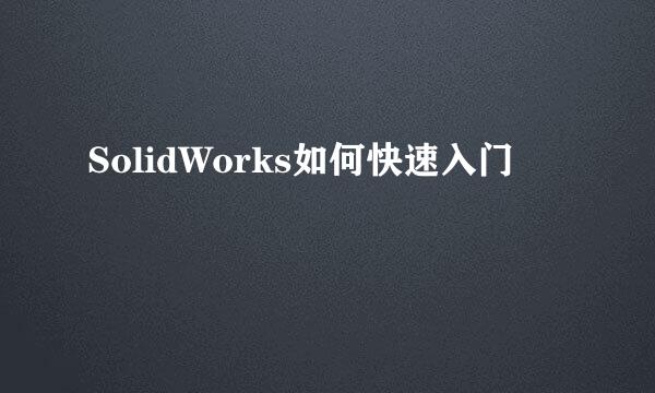 SolidWorks如何快速入门