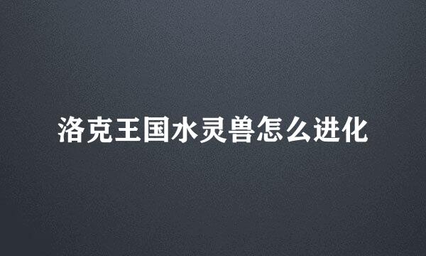 洛克王国水灵兽怎么进化