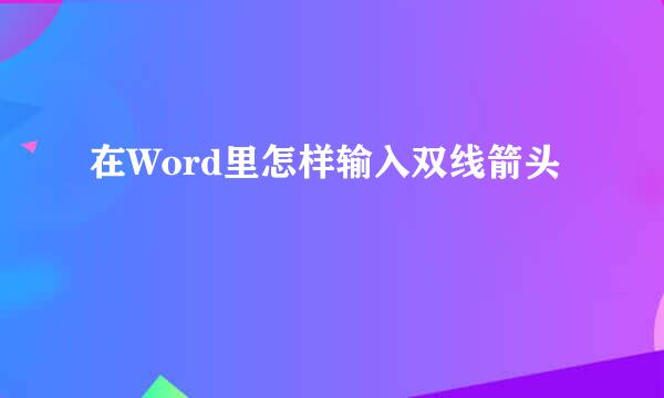 在Word里怎样输入双线箭头