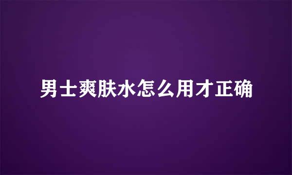 男士爽肤水怎么用才正确