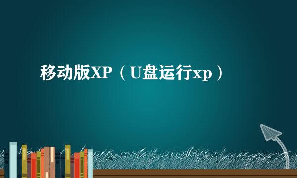 移动版XP（U盘运行xp）