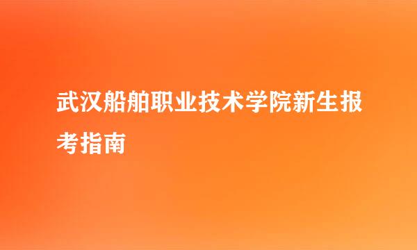 武汉船舶职业技术学院新生报考指南