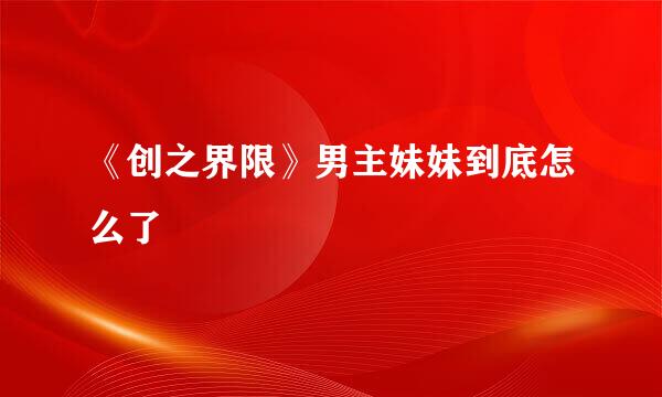 《创之界限》男主妹妹到底怎么了