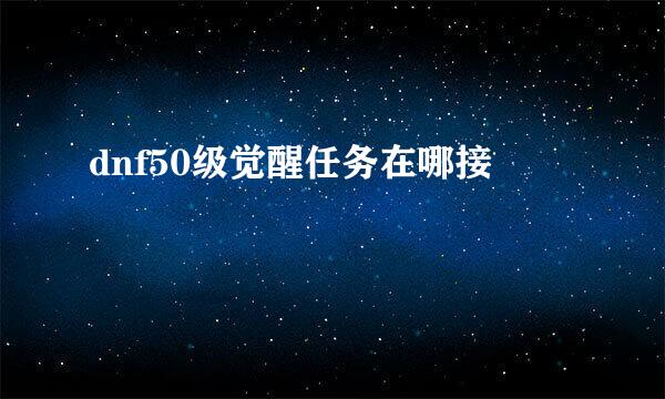 dnf50级觉醒任务在哪接