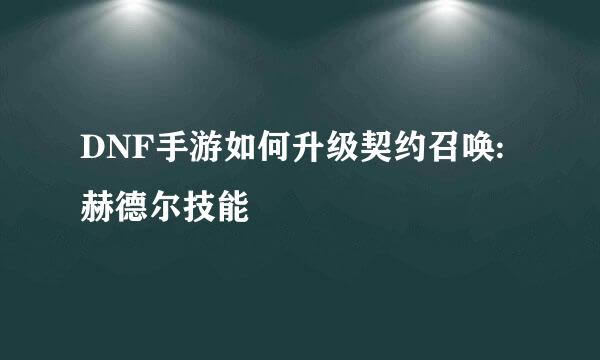DNF手游如何升级契约召唤:赫德尔技能
