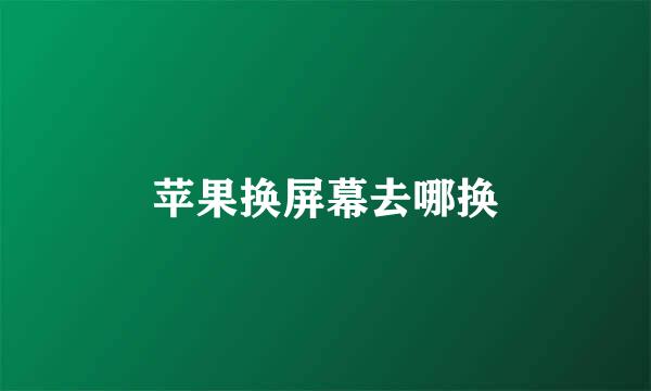 苹果换屏幕去哪换