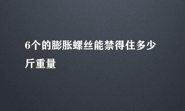 6个的膨胀螺丝能禁得住多少斤重量