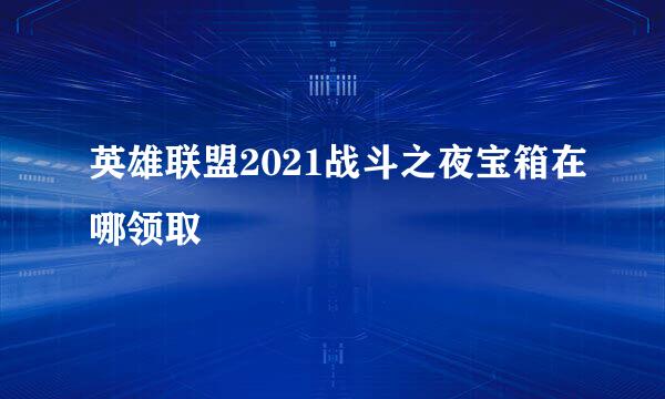 英雄联盟2021战斗之夜宝箱在哪领取