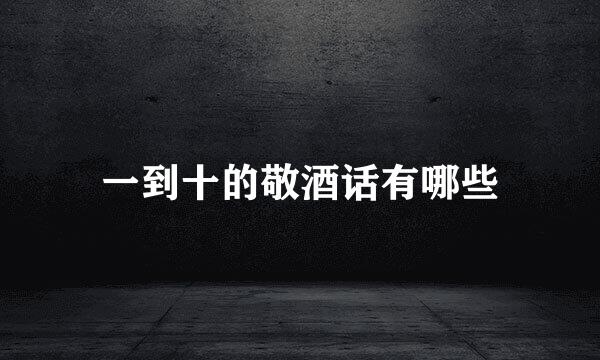 一到十的敬酒话有哪些